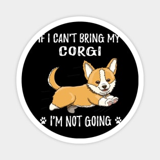 If I Can't Bring My Corgi I'm Not Going (185) Magnet